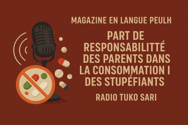 MAGAZINE PEULH TUKO SARI FM "QUELLE EST LA PART DE RESPONSABILITE DES PARENTS DANS LA CONSOMMATION DES STUPEFIANTS?"